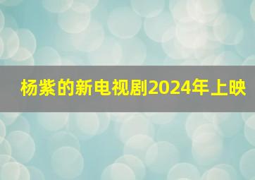 杨紫的新电视剧2024年上映