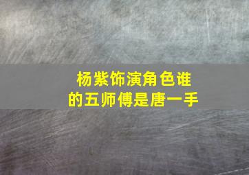 杨紫饰演角色谁的五师傅是唐一手