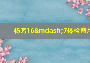 杨鸣16—7体检图片