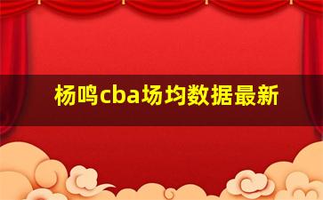 杨鸣cba场均数据最新