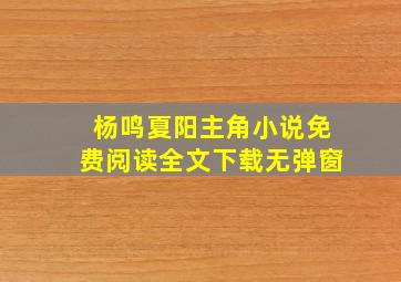 杨鸣夏阳主角小说免费阅读全文下载无弹窗