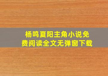 杨鸣夏阳主角小说免费阅读全文无弹窗下载