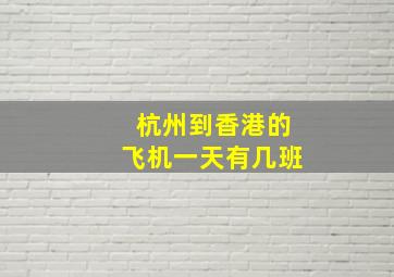 杭州到香港的飞机一天有几班