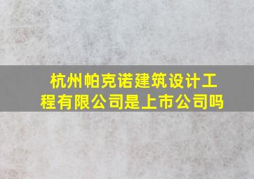 杭州帕克诺建筑设计工程有限公司是上市公司吗