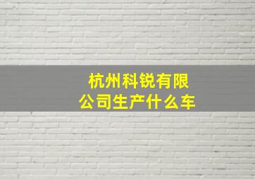 杭州科锐有限公司生产什么车