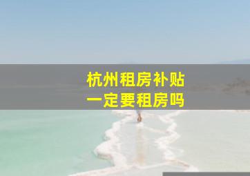 杭州租房补贴一定要租房吗