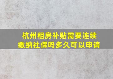 杭州租房补贴需要连续缴纳社保吗多久可以申请