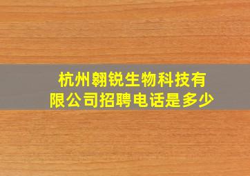 杭州翱锐生物科技有限公司招聘电话是多少