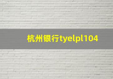 杭州银行tyelpl104