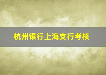 杭州银行上海支行考核