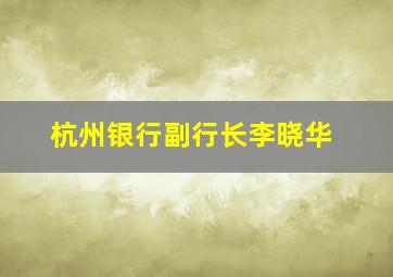 杭州银行副行长李晓华