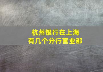 杭州银行在上海有几个分行营业部