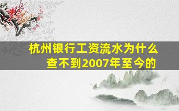 杭州银行工资流水为什么查不到2007年至今的