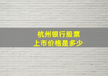 杭州银行股票上市价格是多少