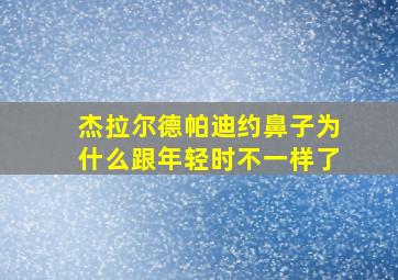 杰拉尔德帕迪约鼻子为什么跟年轻时不一样了