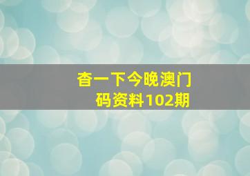 杳一下今晚澳门码资料102期