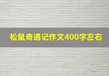 松鼠奇遇记作文400字左右