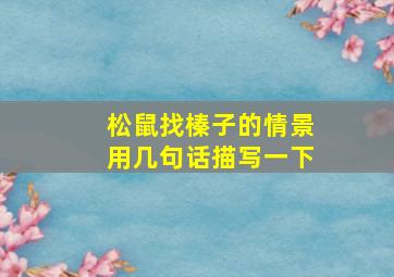 松鼠找榛子的情景用几句话描写一下