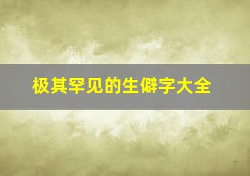 极其罕见的生僻字大全