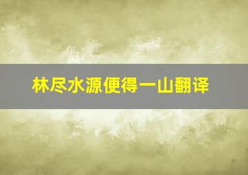 林尽水源便得一山翻译