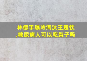 林德手爆冷淘汰王楚钦,糖尿病人可以吃梨子吗