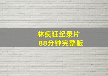 林疯狂纪录片88分钟完整版