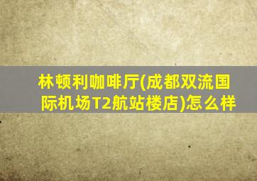 林顿利咖啡厅(成都双流国际机场T2航站楼店)怎么样