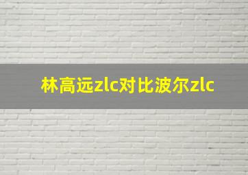 林高远zlc对比波尔zlc