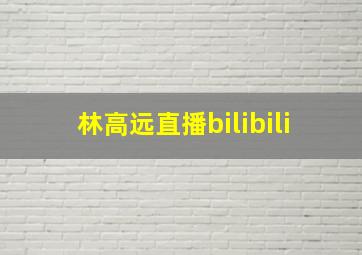 林高远直播bilibili