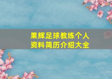 果辉足球教练个人资料简历介绍大全