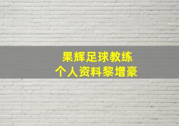 果辉足球教练个人资料黎增豪