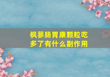 枫蓼肠胃康颗粒吃多了有什么副作用