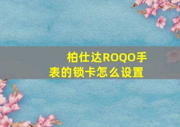 柏仕达ROQO手表的锁卡怎么设置