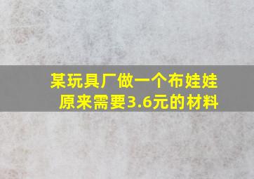 某玩具厂做一个布娃娃原来需要3.6元的材料