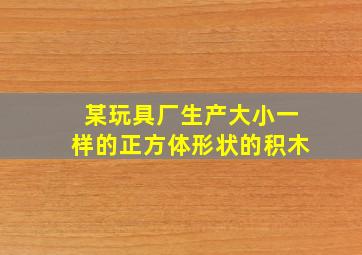 某玩具厂生产大小一样的正方体形状的积木