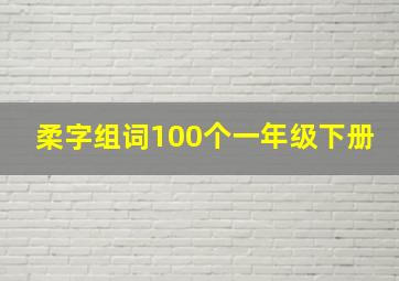 柔字组词100个一年级下册