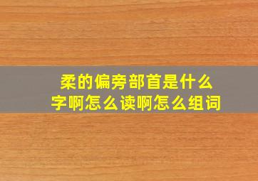 柔的偏旁部首是什么字啊怎么读啊怎么组词