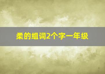 柔的组词2个字一年级