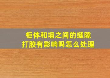 柜体和墙之间的缝隙打胶有影响吗怎么处理