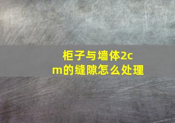 柜子与墙体2cm的缝隙怎么处理