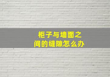 柜子与墙面之间的缝隙怎么办