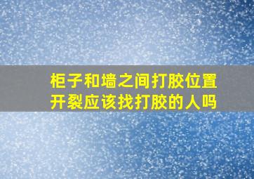 柜子和墙之间打胶位置开裂应该找打胶的人吗