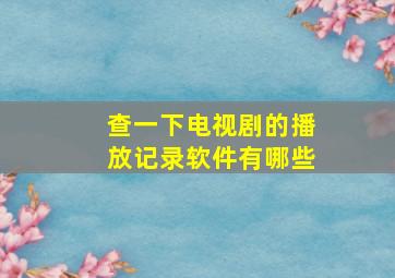 查一下电视剧的播放记录软件有哪些