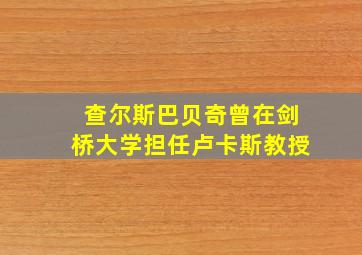 查尔斯巴贝奇曾在剑桥大学担任卢卡斯教授