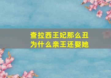 查拉西王妃那么丑为什么亲王还娶她