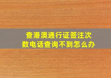 查港澳通行证签注次数电话查询不到怎么办