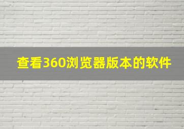 查看360浏览器版本的软件