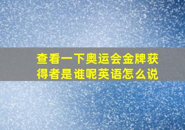 查看一下奥运会金牌获得者是谁呢英语怎么说