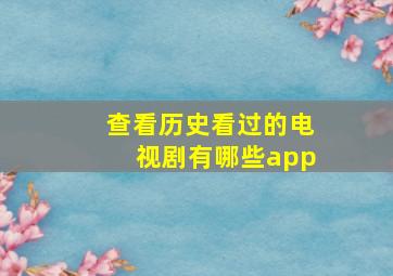 查看历史看过的电视剧有哪些app