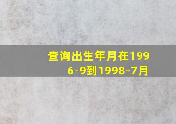 查询出生年月在1996-9到1998-7月